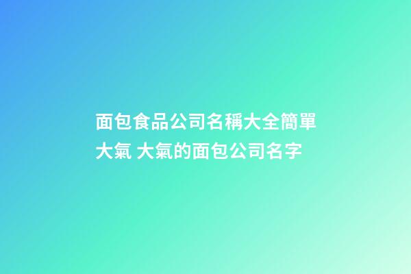 面包食品公司名稱大全簡單大氣 大氣的面包公司名字